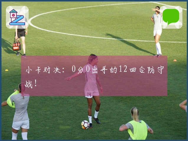 小卡对决：0分0出手的12回合防守战！