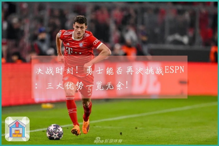 决战时刻！勇士能否再次挑战ESPN：三大优势一览无余！