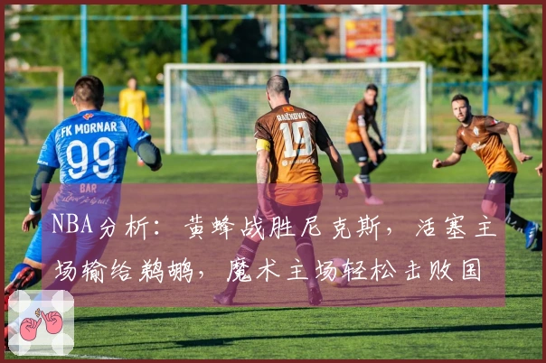 NBA分析：黄蜂战胜尼克斯，活塞主场输给鹈鹕，魔术主场轻松击败国王