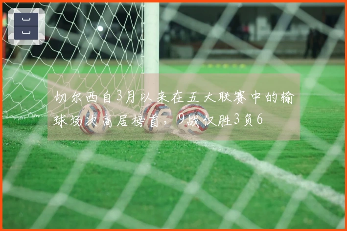 切尔西自3月以来在五大联赛中的输球场次高居榜首，9战仅胜3负6