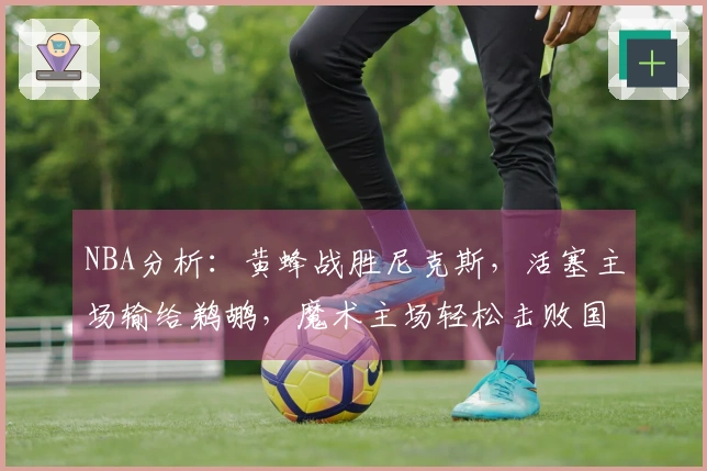 NBA分析：黄蜂战胜尼克斯，活塞主场输给鹈鹕，魔术主场轻松击败国王