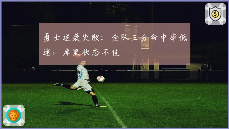 勇士逆袭失败：全队三分命中率低迷，库里状态不佳